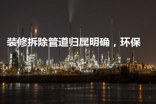 装修拆除管道归属明确，环保安全两不误